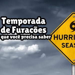 TEMPORADA DE FURACÕES – O QUE VOCÊ PRECISA SABER!